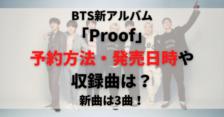 BTS新アルバム「Proof」の予約方法・発売日時・収録曲は？新曲は3曲！