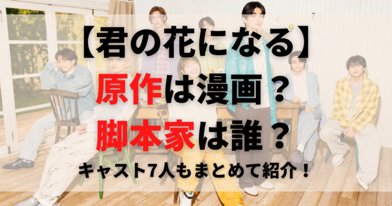 君の花になる 原作は漫画 脚本家は誰 キャスト7人もまとめて紹介