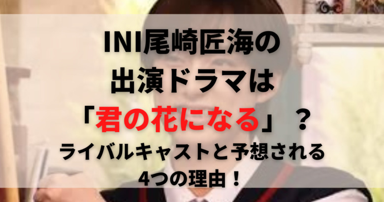 Ini尾崎匠海の出演ドラマは君の花になる ライバルキャストと予想される4つの理由